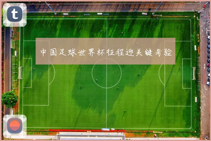 中国足球世界杯征程迎关键考验
