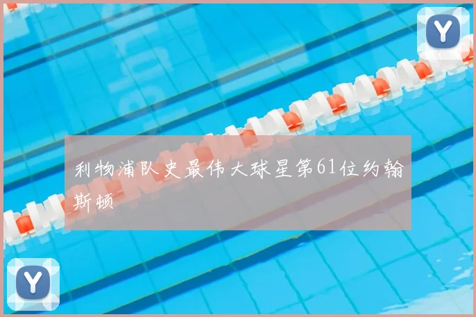 利物浦队史最伟大球星第61位约翰斯顿