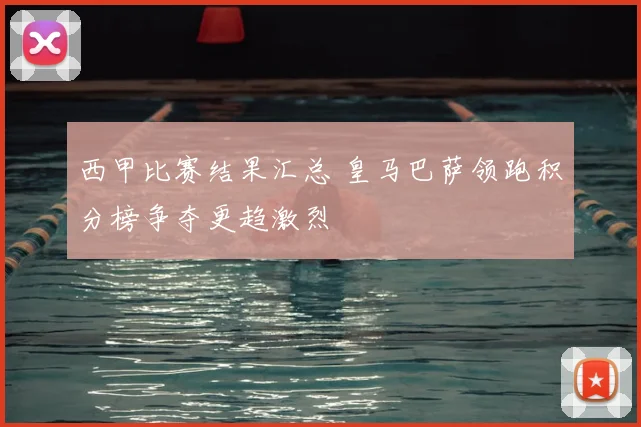 西甲比赛结果汇总 皇马巴萨领跑积分榜争夺更趋激烈