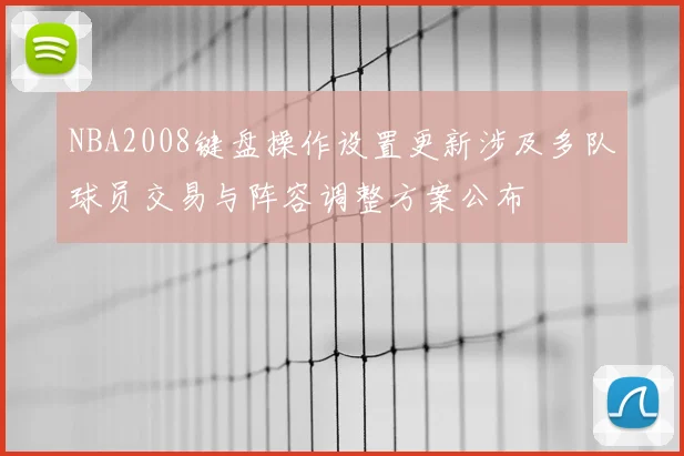 NBA2008键盘操作设置更新涉及多队球员交易与阵容调整方案公布