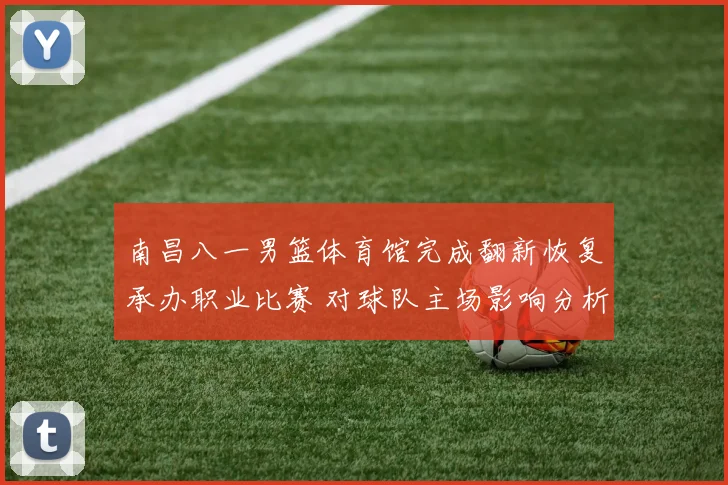 南昌八一男篮体育馆完成翻新恢复承办职业比赛 对球队主场影响分析