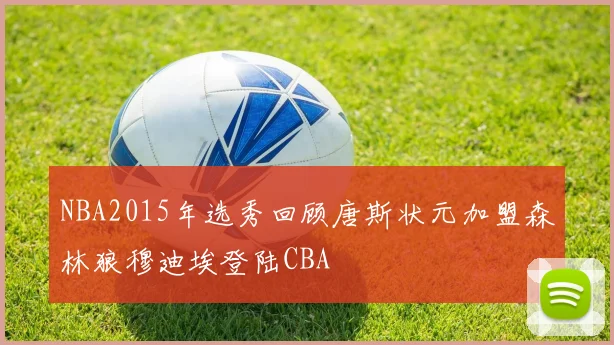 NBA2015年选秀回顾唐斯状元加盟森林狼穆迪埃登陆CBA