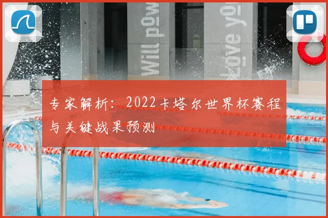 专家解析:2022卡塔尔世界杯赛程与关键战果预测