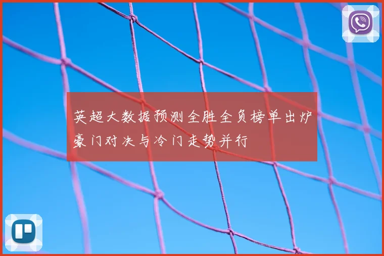 英超大数据预测全胜全负榜单出炉豪门对决与冷门走势并行