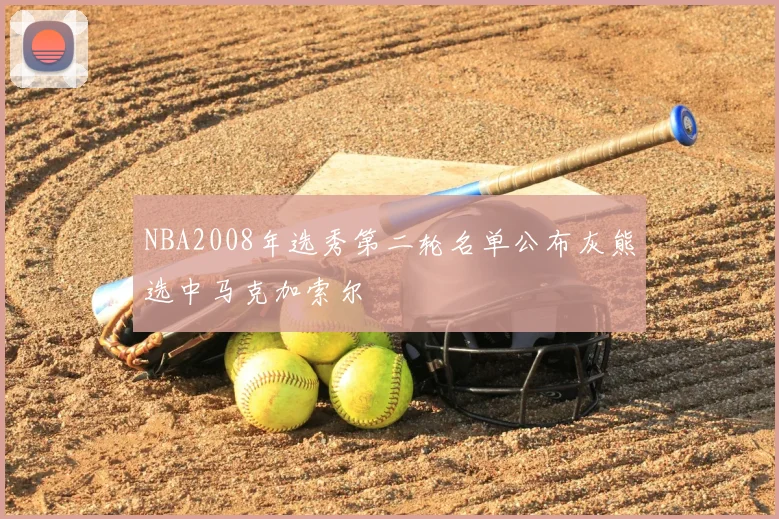 NBA2008年选秀第二轮名单公布灰熊选中马克加索尔