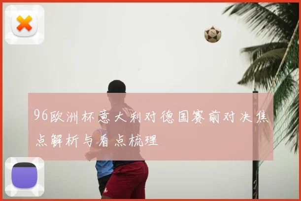 96欧洲杯意大利对德国赛前对决焦点解析与看点梳理