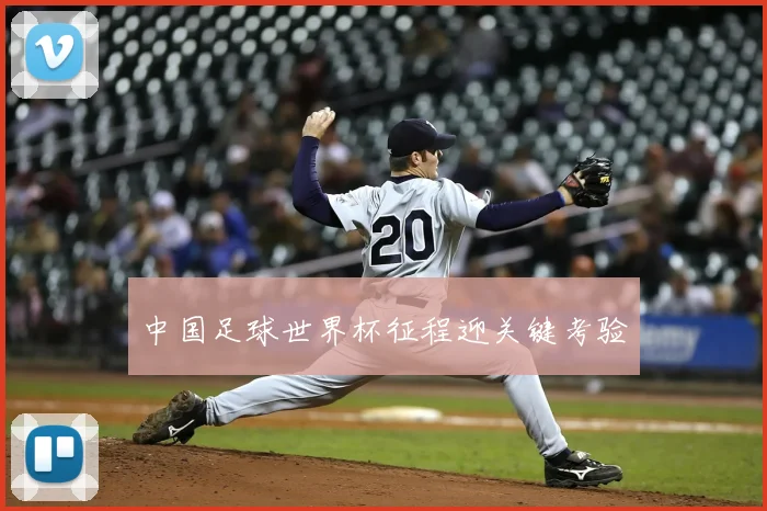 中国足球世界杯征程迎关键考验