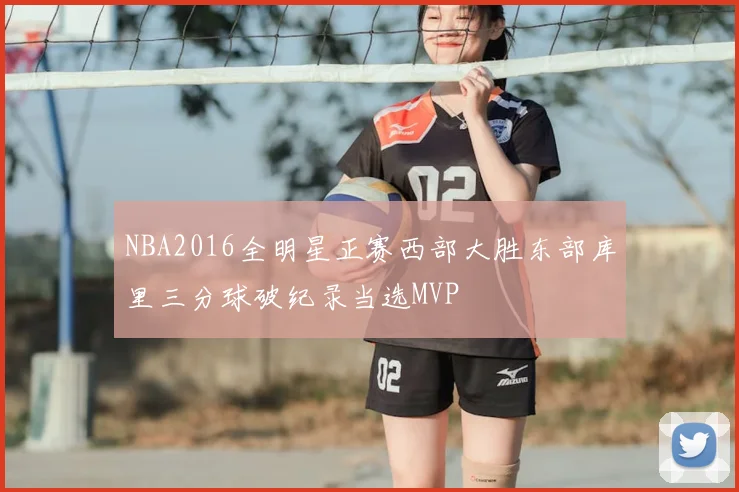 NBA2016全明星正赛西部大胜东部库里三分球破纪录当选MVP