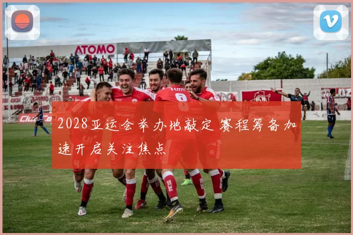 2028亚运会举办地敲定 赛程筹备加速开启关注焦点
