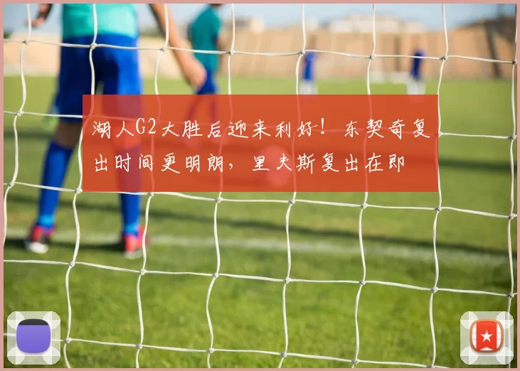 湖人G2大胜后迎来利好！东契奇复出时间更明朗，里夫斯复出在即