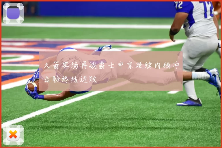 火箭客场再战爵士申京延续内线冲击盼终结连败